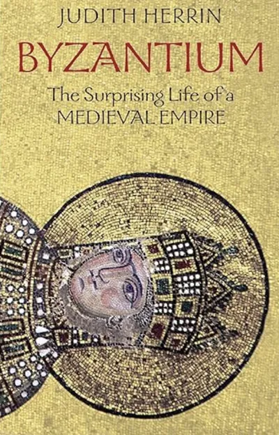 Byzantium: The Surprising Life of a Medieval Empire